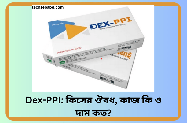 Dex-PPI: কিসের ঔষধ, কাজ কি ও দাম কত?