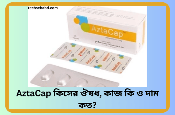 AztaCap কিসের ঔষধ, কাজ কি ও দাম কত?
